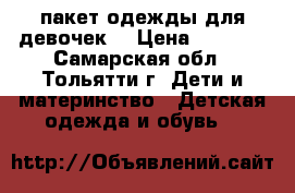 пакет одежды для девочек  › Цена ­ 1 300 - Самарская обл., Тольятти г. Дети и материнство » Детская одежда и обувь   